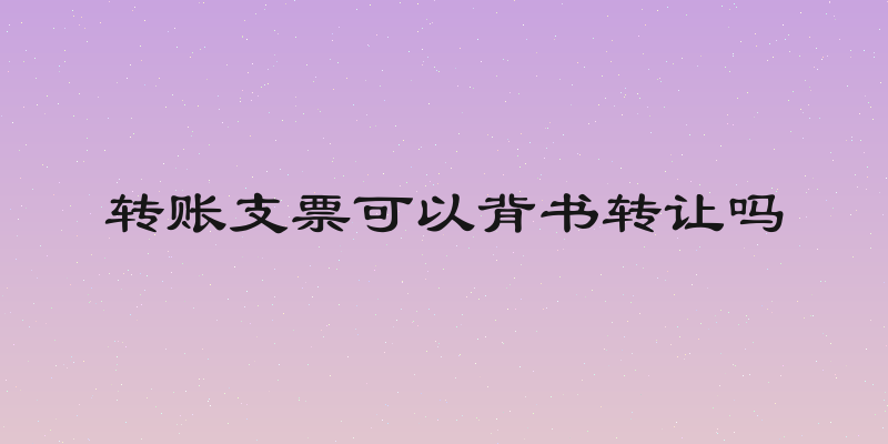 转账支票可以背书转让吗