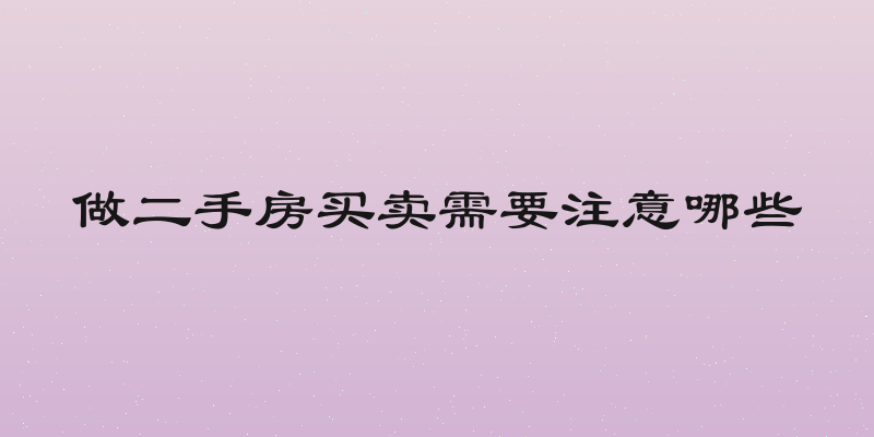 做二手房买卖需要注意哪些