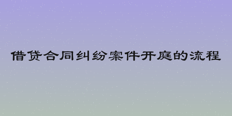 借贷合同纠纷案件开庭的流程