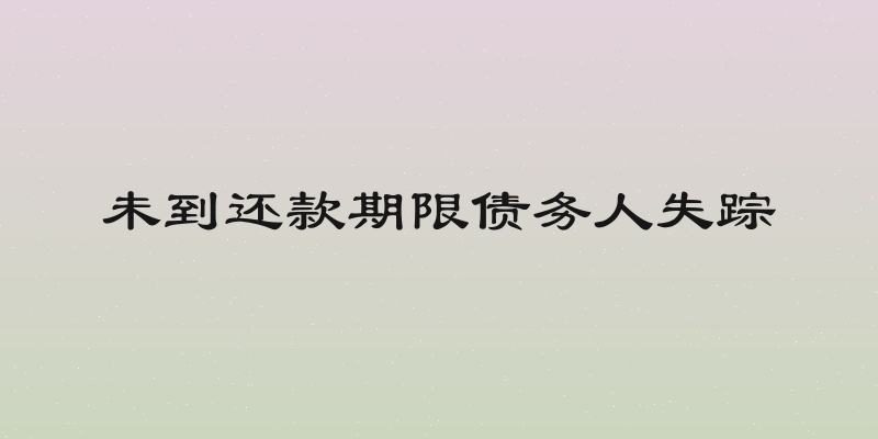 未到还款期限债务人失踪
