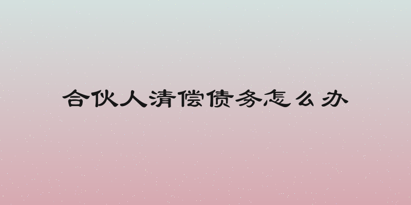 合伙人清偿债务怎么办
