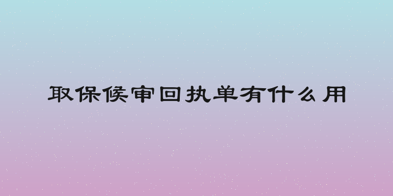 取保候审回执单有什么用