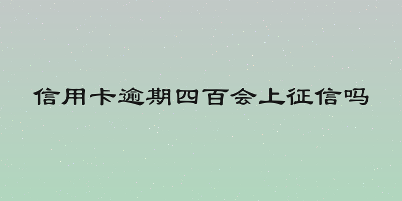 信用卡逾期四百会上征信吗
