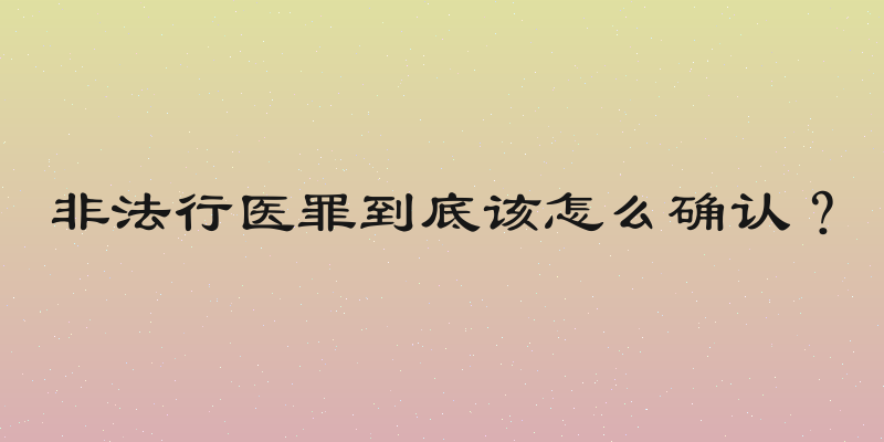 非法行医罪到底该怎么确认？
