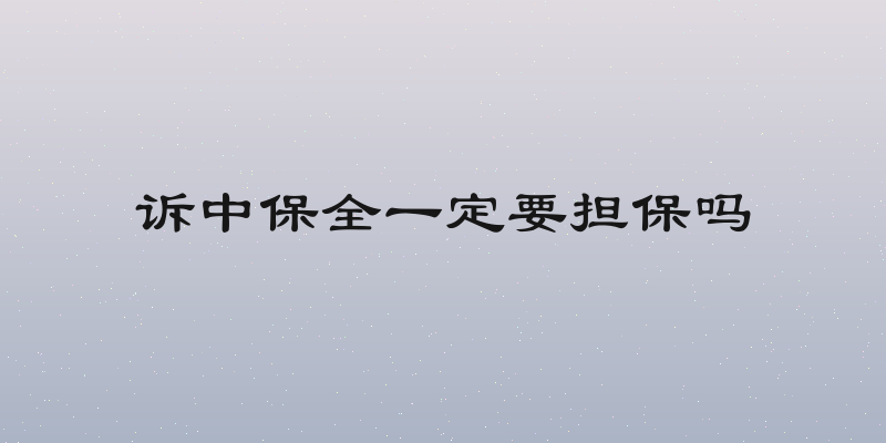 诉中保全一定要担保吗