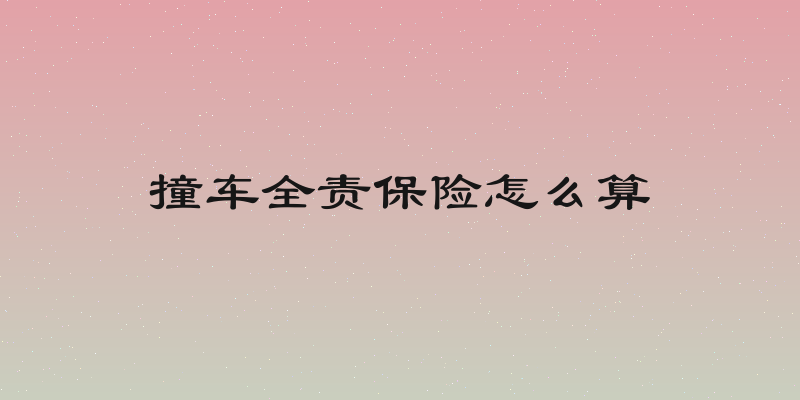 撞车全责保险怎么算