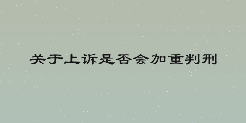 关于上诉是否会加重判刑