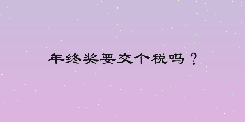 年终奖要交个税吗？