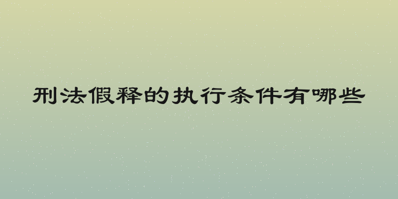 刑法假释的执行条件有哪些