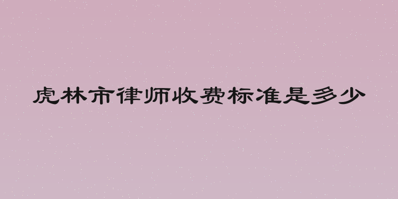 虎林市律师收费标准是多少