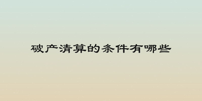 破产清算的条件有哪些