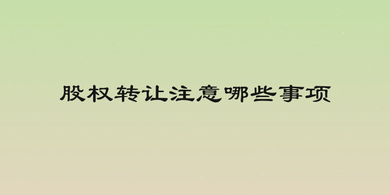 股权转让注意哪些事项