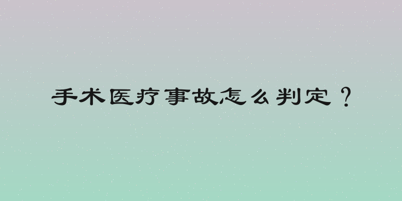 手术医疗事故怎么判定？
