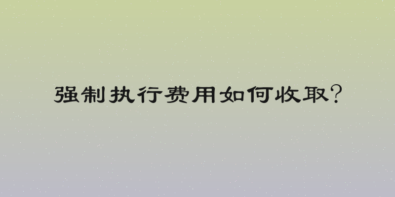 强制执行费用如何收取?