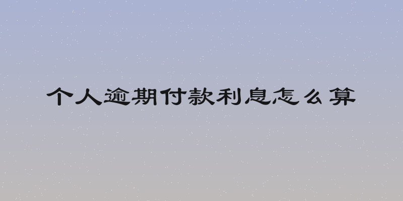 个人逾期付款利息怎么算