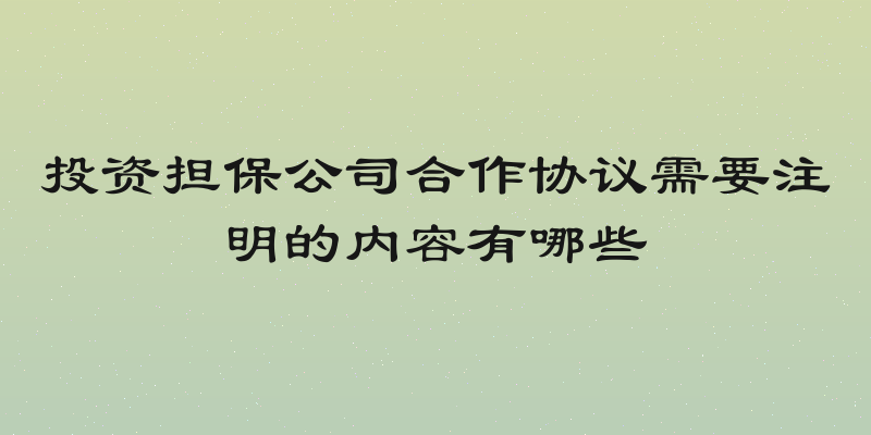 投资担保公司合作协议需要注明的内容有哪些