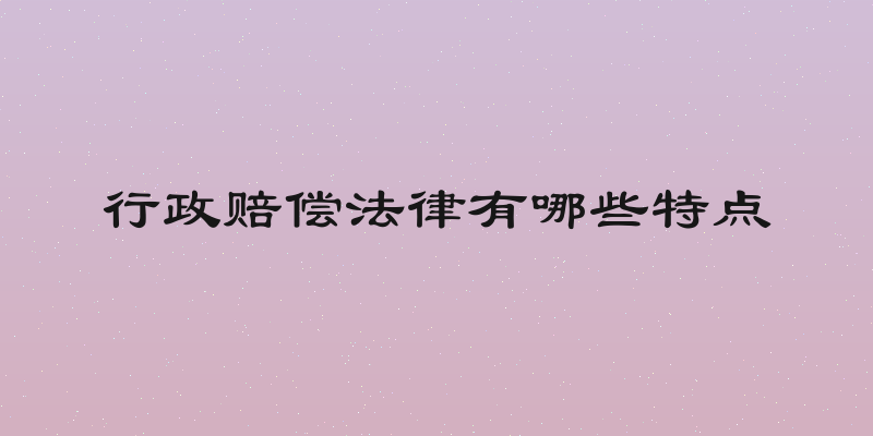 行政赔偿法律有哪些特点