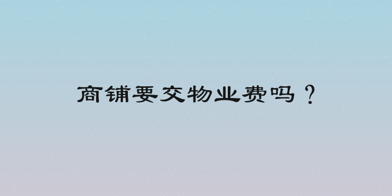 商铺要交物业费吗？