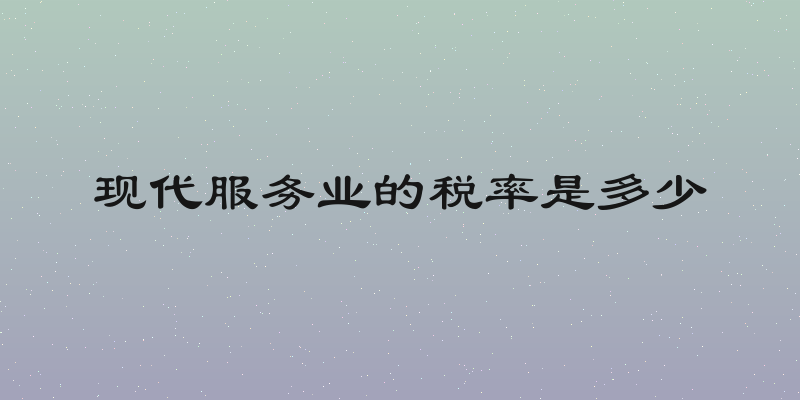 现代服务业的税率是多少