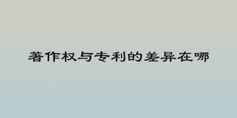 著作权与专利的差异在哪