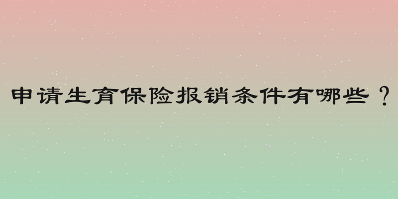 申请生育保险报销条件有哪些？
