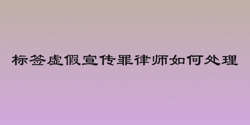 标签虚假宣传罪律师如何处理