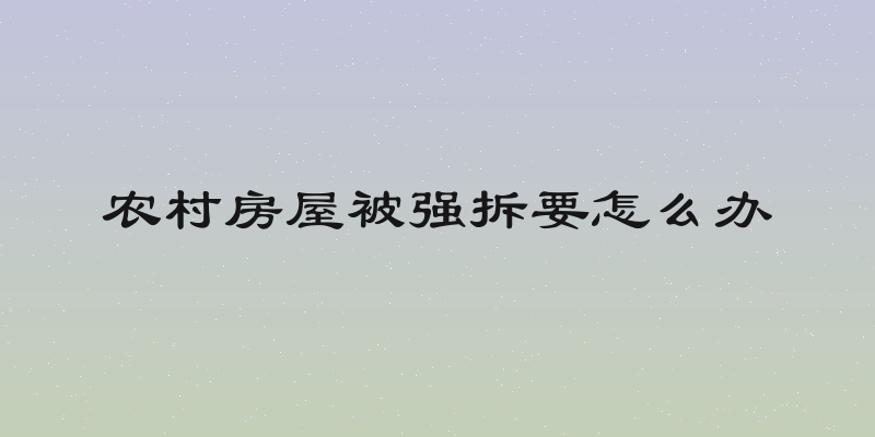 农村房屋被强拆要怎么办