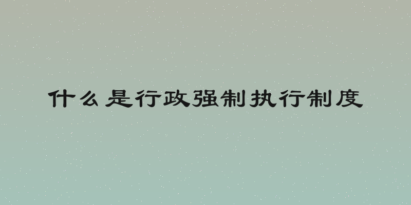 什么是行政强制执行制度