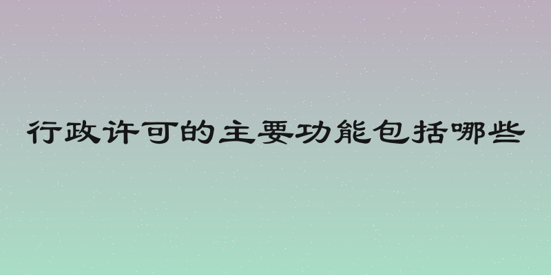 行政许可的主要功能包括哪些