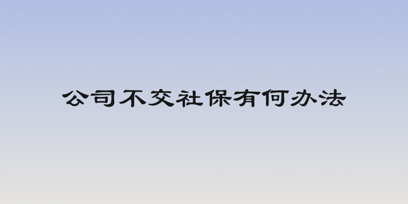 公司不交社保有何办法