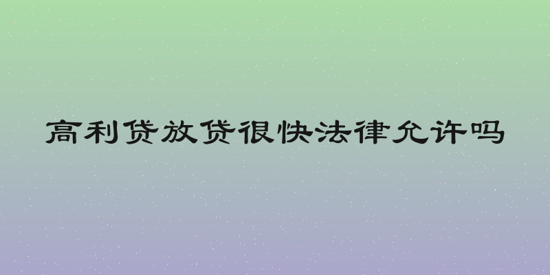 高利贷放贷很快法律允许吗