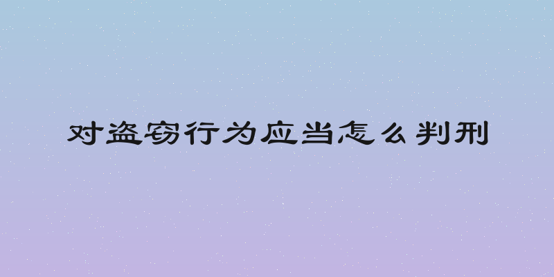 对盗窃行为应当怎么判刑