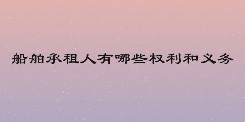 船舶承租人有哪些权利和义务