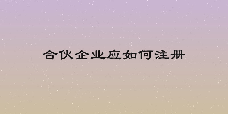 合伙企业应如何注册