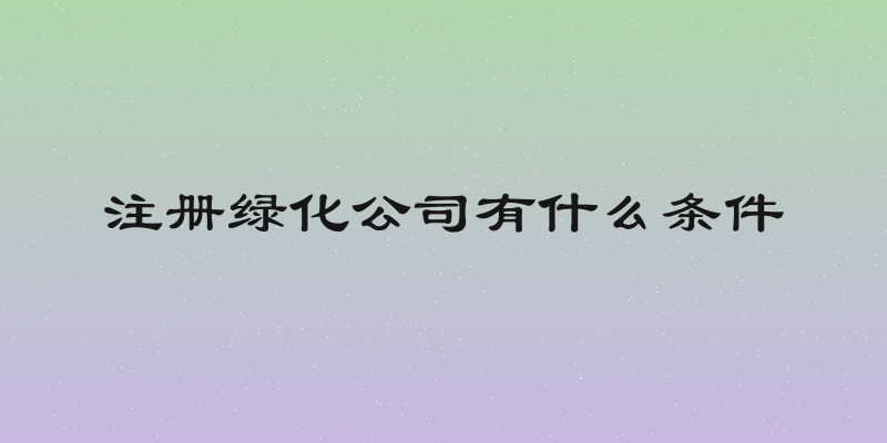 注册绿化公司有什么条件