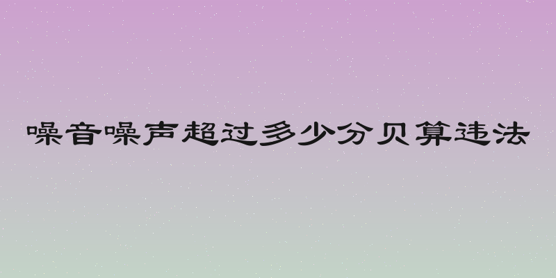 噪音噪声超过多少分贝算违法