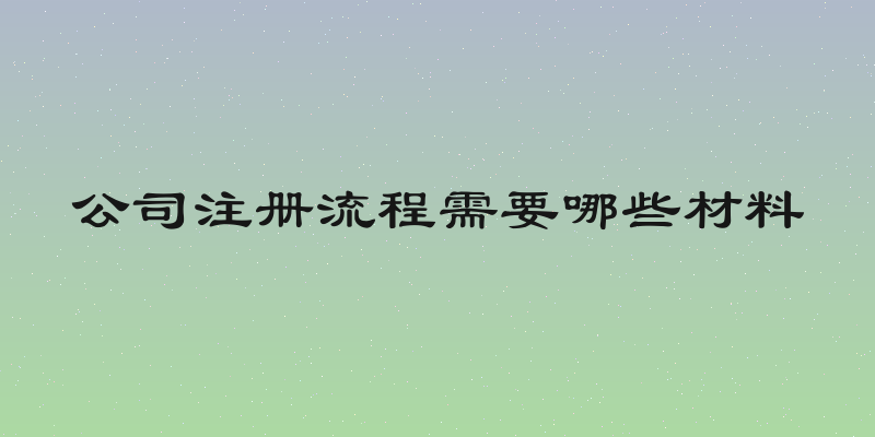 公司注册流程需要哪些材料