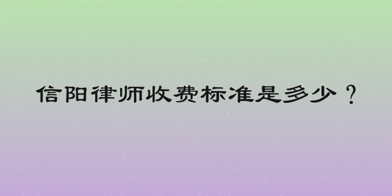 信阳律师收费标准是多少？