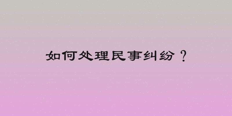 如何处理民事纠纷？