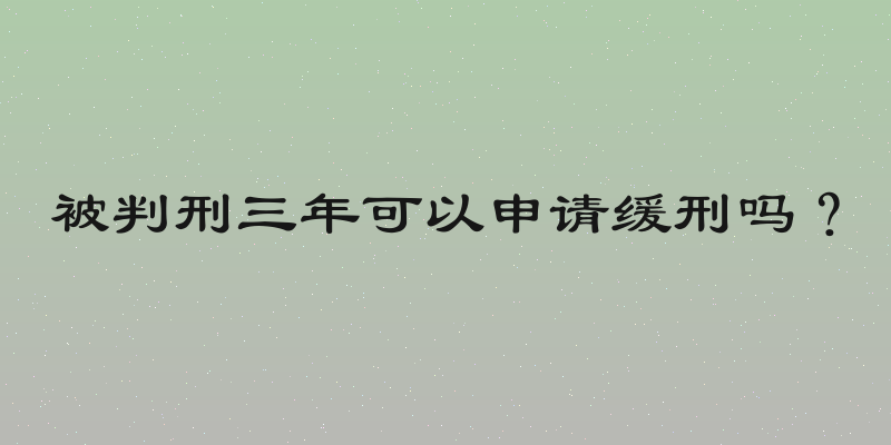 被判刑三年可以申请缓刑吗？