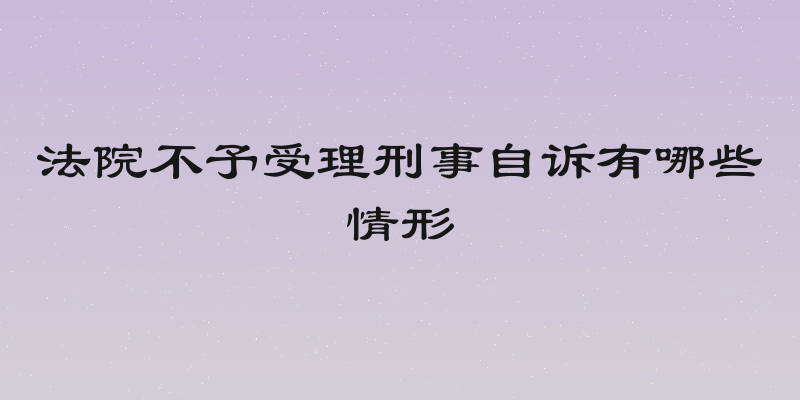 法院不予受理刑事自诉有哪些情形