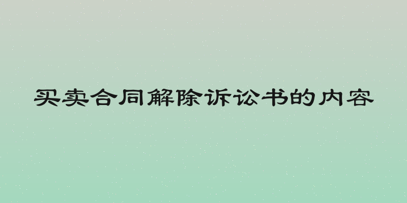 买卖合同解除诉讼书的内容