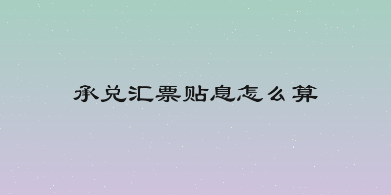 承兑汇票贴息怎么算