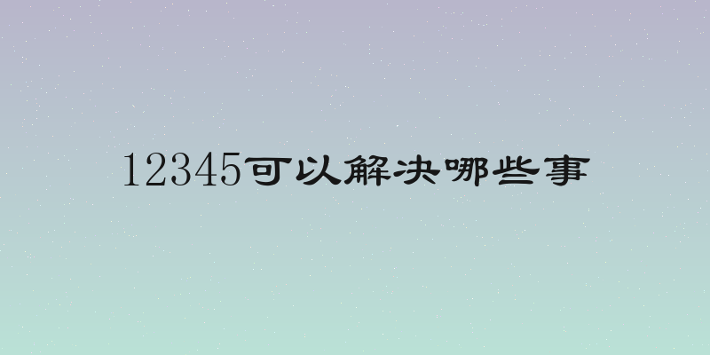 12345可以解决哪些事