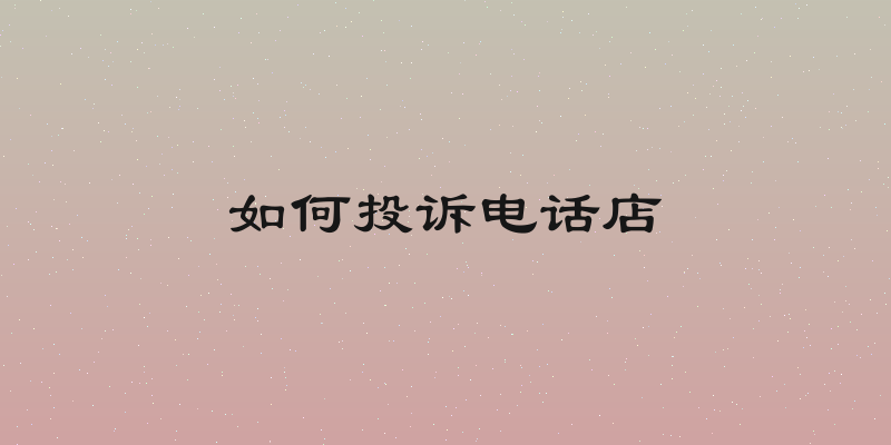 如何投诉电话店