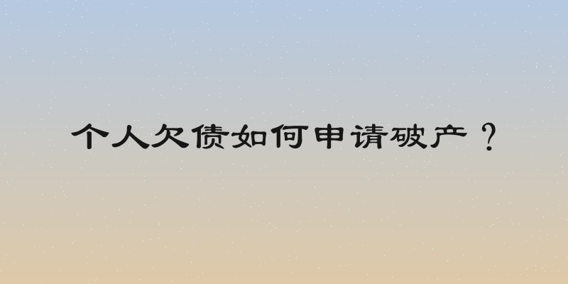 个人欠债如何申请破产？