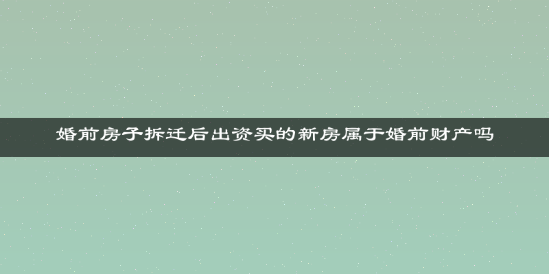 婚前房子拆迁后出资买的新房属于婚前财产吗