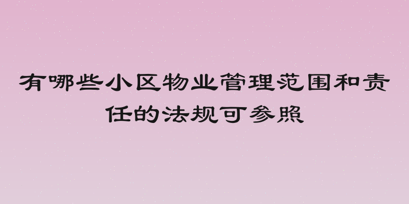 有哪些小区物业管理范围和责任的法规可参照