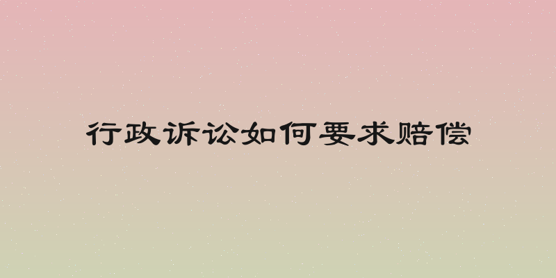 行政诉讼如何要求赔偿