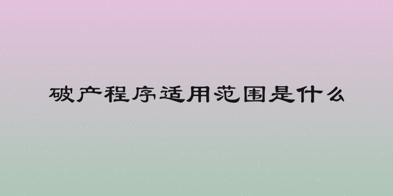 破产程序适用范围是什么